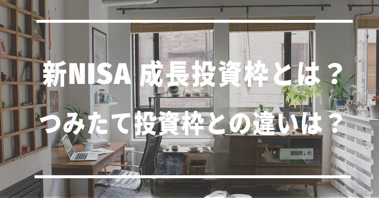 新NISA成長投資枠とは？つみたて投資枠との違いは？